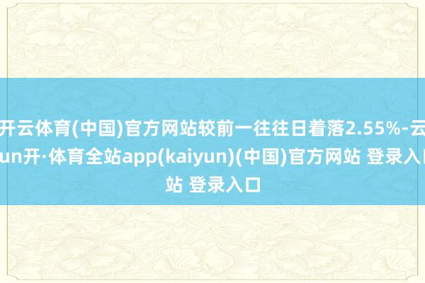 开云体育(中国)官方网站较前一往往日着落2.55%-云yun开·体育全站app(kaiyun)(中国)官方网站 登录入口