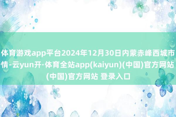 体育游戏app平台2024年12月30日内蒙赤峰西城市集价钱行情-云yun开·体育全站app(kaiyun)(中国)官方网站 登录入口