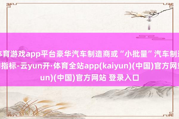 体育游戏app平台豪华汽车制造商或“小批量”汽车制造商有单独的指标-云yun开·体育全站app(kaiyun)(中国)官方网站 登录入口
