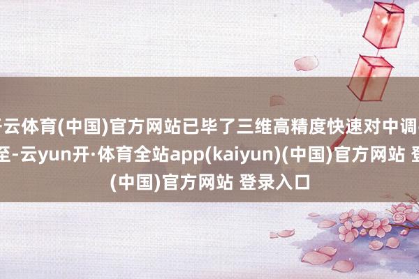 开云体育(中国)官方网站已毕了三维高精度快速对中调平精确截至-云yun开·体育全站app(kaiyun)(中国)官方网站 登录入口