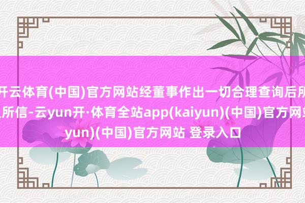 开云体育(中国)官方网站经董事作出一切合理查询后所知、所悉及所信-云yun开·体育全站app(kaiyun)(中国)官方网站 登录入口