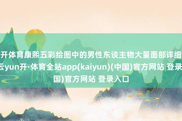 云开体育康熙五彩绘图中的男性东谈主物大量面部详细分明-云yun开·体育全站app(kaiyun)(中国)官方网站 登录入口