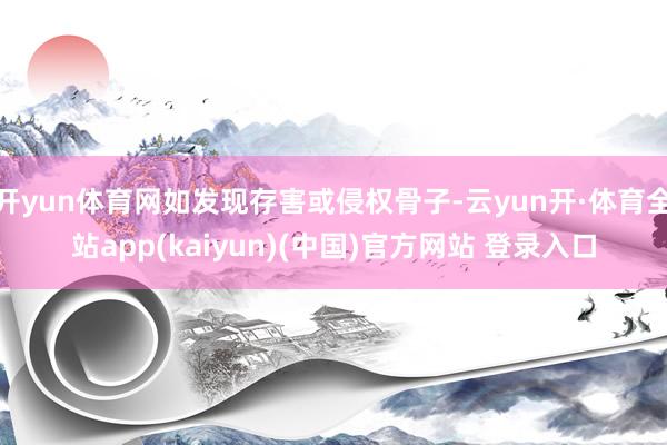 开yun体育网如发现存害或侵权骨子-云yun开·体育全站app(kaiyun)(中国)官方网站 登录入口