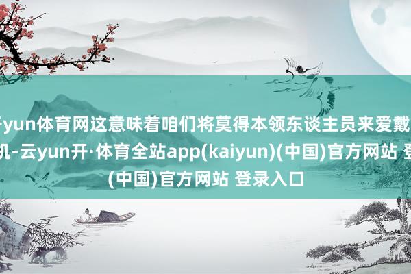 开yun体育网这意味着咱们将莫得本领东谈主员来爱戴咱们的飞机-云yun开·体育全站app(kaiyun)(中国)官方网站 登录入口