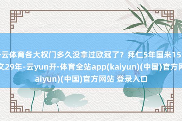开云体育各大权门多久没拿过欧冠了？拜仁5年国米15年曼联17年尤文29年-云yun开·体育全站app(kaiyun)(中国)官方网站 登录入口