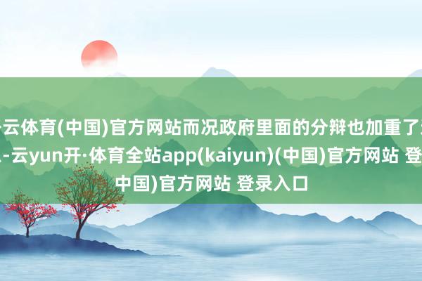 开云体育(中国)官方网站而况政府里面的分辩也加重了这场危急-云yun开·体育全站app(kaiyun)(中国)官方网站 登录入口