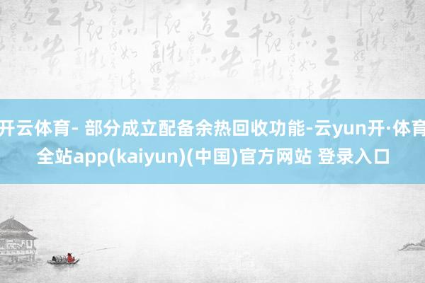 开云体育- 部分成立配备余热回收功能-云yun开·体育全站app(kaiyun)(中国)官方网站 登录入口