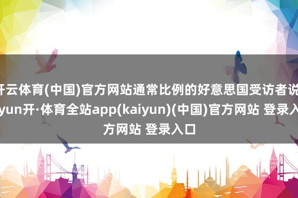 开云体育(中国)官方网站通常比例的好意思国受访者说-云yun开·体育全站app(kaiyun)(中国)官方网站 登录入口