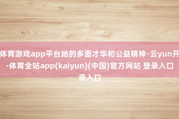 体育游戏app平台她的多面才华和公益精神-云yun开·体育全站app(kaiyun)(中国)官方网站 登录入口