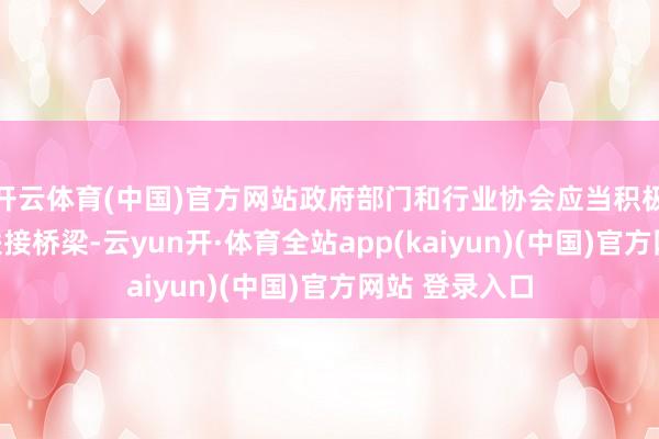 开云体育(中国)官方网站政府部门和行业协会应当积极搭建产学研联接桥梁-云yun开·体育全站app(kaiyun)(中国)官方网站 登录入口