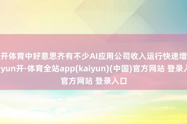 云开体育中好意思齐有不少AI应用公司收入运行快速增长-云yun开·体育全站app(kaiyun)(中国)官方网站 登录入口