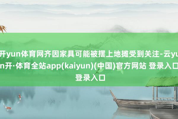 开yun体育网齐因家具可能被摆上地摊受到关注-云yun开·体育全站app(kaiyun)(中国)官方网站 登录入口