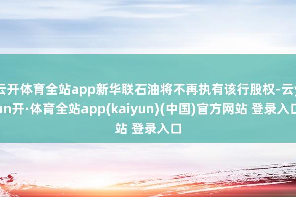 云开体育全站app新华联石油将不再执有该行股权-云yun开·体育全站app(kaiyun)(中国)官方网站 登录入口